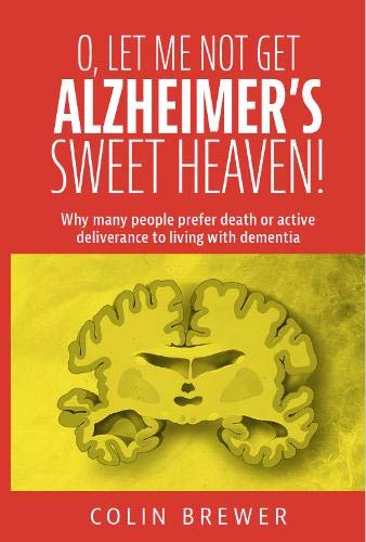 O. LET ME NOT GET ALZHEIMER'S, SWEET HEAVEN: Why many people prefer death or active deliverance to l by Colin Brewer