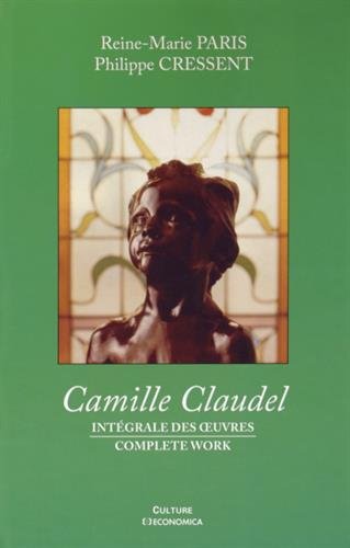 Camille Claudel : Intégrale des oeuvres by Reine-Marie Paris, Philippe Cressent