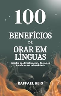 Livro 100 Benefícios de Orar em Línguas: Descubra o poder sobrenatural da oração e transforme sua vida espiritual.
