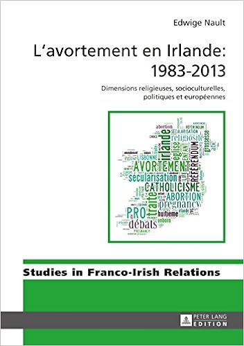 Lavortement en Irlande : 19832013: Dimensions religieuses, socioculturelles, politiques et européennes (Studies in Franco-Irish Relations t. 7) Download PDF