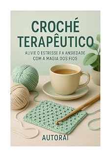 Livro Crochê Terapêutico: Alivie o Estresse e a Ansiedade com a Magia dos Fios
