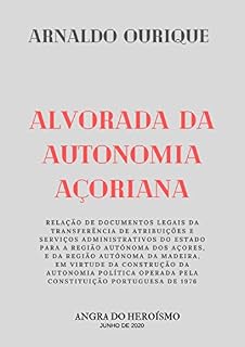 Livro ALVORADA DA AUTONOMIA AÇORIANA: RELAÇÃO DE DOCUMENTOS LEGAIS DA TRANSFERÊNCIA DE ATRIBUIÇÕES E SERVIÇOS ADMINISTRATIVOS DO ESTADO PARA A REGIÃO AUTÓNOMA DOS AÇORES