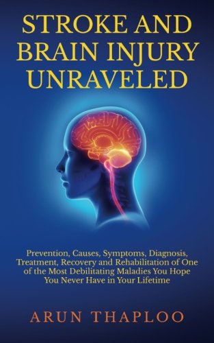 Stroke and Brain Injury Unraveled: Prevention, Causes, Symptoms, Diagnosis, Treatment, Recovery and Stroke and Brain Injury Unraveled: Prevention, Causes, Symptoms, Diagnosis, Treatment, Recovery and