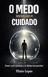Livro O Medo Disfarçado de Cuidado: Como o medo passou a dirigir suas decisões sem que você percebesse