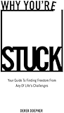 Why You're Stuck: Your Guide To Finding Freedom From Any Of Life's Challenges