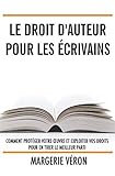 Le droit d'auteur pour les écrivains: Comment protéger votre œuvre et exploiter vos droits pour en tirer le meilleur parti (French Edition) by