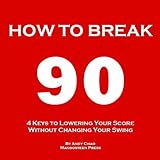 4 KEYS GOLF - HOW TO BREAK 90 (An Easy Way to Lower Your Scores, Make Every Shot Count, Get Rid of The Big Miss & Enjoy Golf More Without Changing Your Swing.) (Golf Demystified)