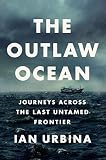The Outlaw Ocean: Journeys Across the Last Untamed Frontier by Ian Urbina