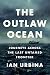 The Outlaw Ocean: Journeys Across the Last Untamed Frontier by Ian Urbina