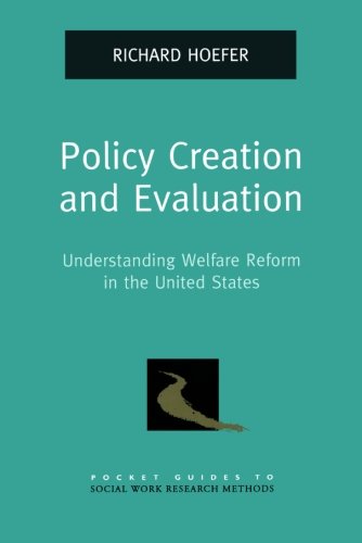 Policy Creation and Evaluation: Understanding Welfare Reform in the United States (Pocket Guide to Social Work Research Methods)