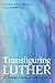 Transfiguring Luther: The Planetary Promise of Luther's Theology by 