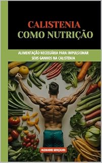 Livro Calistenia Como Nutrição: Alimentação necessária para impulsionar seus ganhos na calistenia. (Calistenia Pura)