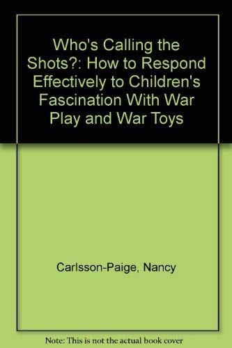 Who's Calling the Shots?: How to Respond Effectively to Children's Fascination With War Play and War - //medicalbooks.filipinodoctors.org