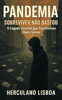 Livro PANDEMIA: SOBREVIVER NÃO BASTOU: O Legado Invisível que Transformou Quem Somos