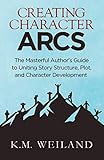 Creating Character Arcs: The Masterful Author's Guide to Uniting Story Structure (Helping Writers Become Authors)