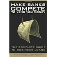 Make Banks Compete To Lend You Money: The Complete Guide to Business Loans
