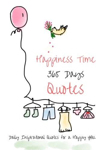 Happiness Time 365 Days Quotes: Daily Inspirational Quotes For A Happy You (Volume 1)