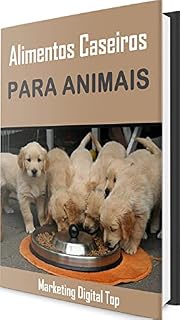Alimentos Caseiros Para Câes e Gatos: A maneira mais fácil e rápida de alimentar bem o seu Pet!