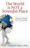 The World is NOT a Stressful Place: Stress Relief for Everyone, PhD Michael Olpin, 1609112474