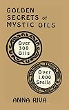 Golden Secrets of Mystic Oils: Over 550 Oils and 1300 Spells