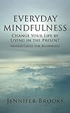 Everyday Mindfulness - Change Your Life by Living in the Present (Mindfulness for Beginners)