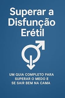 Livro Guia Como Superar a Disfunção Erétil : Métodos Naturais e Eficazes para Recuperar Sua Potência, Confiança e Desempenho Sexual