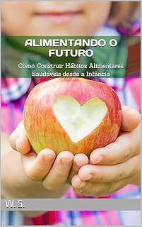 Livro Alimentando o Futuro : Como Construir Hábitos Alimentares Saudáveis desde a Infância