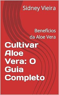 Livro Cultivar Aloe Vera: O Guia Completo: Benefícios da Aloe Vera