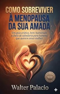 Livro COMO SOBREVIVER A MENOPAUSA DE SUA AMADA: Um guia prático, bem humorado e cheio de sabedoria para homens que querem amar melhor!