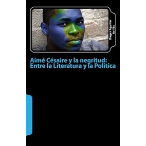 Aime Cesaire y la negritud: entre la Literatura y la Politica (Spanish Edition)