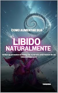 Como Aumentar Sua Libido Naturalmente: Baseia-se em pesquisas modernas e receitas da medicina antiga para uma vida sexual mais saudável