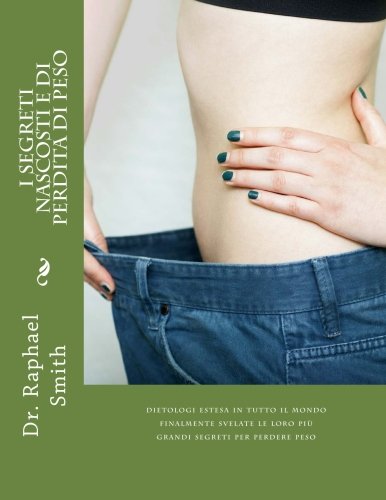 I Segreti Nascosti E Di Perdita Di Peso: dietologi estesa in tutto il mondo finalmente svelate le loro più grandi segreti per perdere peso (Italian Edition)