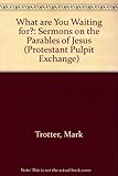 What Are You Waiting For?: Sermons on the Parables of Jesus (Protestant Pulpit Exchange) by 