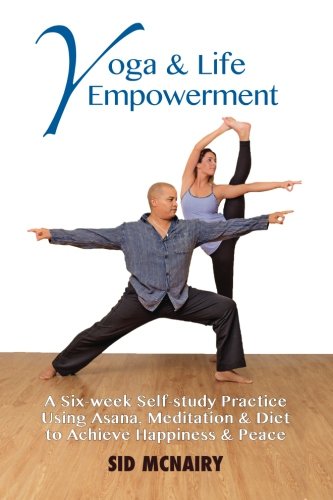 Yoga & Life Empowerment: A Six-week, Self-study Practice Using Asana, Meditation & Diet to Achieve Happiness & Peace, by Sid McNairy