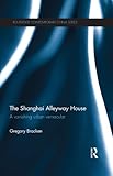 The Shanghai Alleyway House: A Vanishing Urban Vernacular (Routledge Contemporary China Series Book by Gregory Bracken
