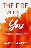 The Fire Within YOU: How Women Can Embrace Life's