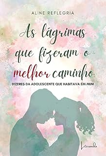 Livro AS LÁGRIMAS QUE FIZERAM O MELHOR CAMINHO - Dizeres da adolescente que habitava em mim