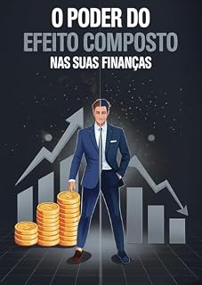 Livro O Poder do Efeito Composto nas Suas Finanças: Como pequenas escolhas diárias podem transformar seu futuro financeiro