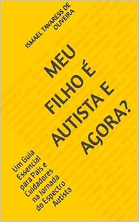 Livro MEU FILHO É AUTISTA E AGORA?: Um Guia Essencial para Pais e Cuidadores na Jornada do Espectro Autista