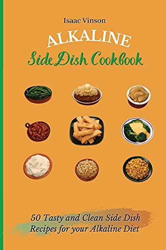 Alkaline Side Dish Cookbook: 50 Tasty and Clean Side Dish Recipes for your Alka…
