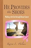 HE PROVIDES THE SHOES: Walking with God through Breast Cancer by Karen L. Holmes