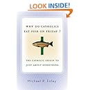 Why Do Catholics Eat Fish on Friday?: The Catholic Origin to Just About Everything