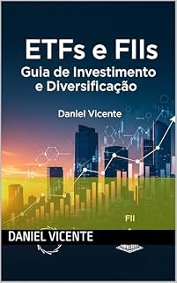 ETFs e FIIs: Guia de Investimento e Diversificação. Daniel Vicente: ETFs e FIIs: Guia de Investimento e Diversificação