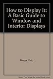 Image de How to Display It: A Basic Guide to Window and Interior Displays