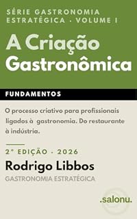 Livro A Criação Gastronômica: O processo criativo para profissionais ligados à gastronomia — do restaurante à indústria. (Série Gastronomia Estratégica Livro 1)