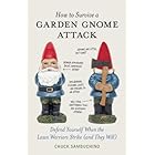 How to Survive a Garden Gnome Attack: Defend Yourself When the Lawn Warriors Strike (And They Will)