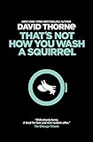 That's Not How You Wash a Squirrel: A collection of new essays and emails by David R Thorne