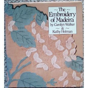 The Embroidery of Madeira by Carolyn Walker, Kathy Holman