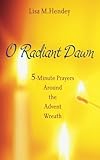 O Radiant Dawn: 5-Minute Prayers Around the Advent Wreath by Lisa M. Hendey