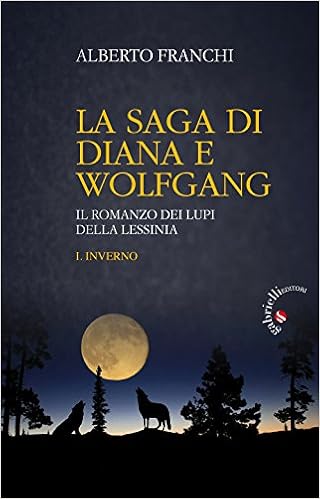 Alberto Franchi - La saga di Diana e Wolfgang. Il romanzo dei lupi della Lessinia 1. Inverno (2017)
